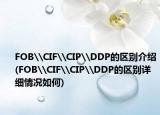 FOB\CIF\CIP\DDP的區(qū)別介紹(FOB\CIF\CIP\DDP的區(qū)別詳細情況如何)