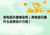 來電顯示是啥業(yè)務(wù)（來電顯示是什么業(yè)務(wù)簡介介紹）