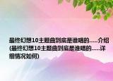 最終幻想10主題曲到底是誰唱的.....介紹(最終幻想10主題曲到底是誰唱的.....詳細(xì)情況如何)