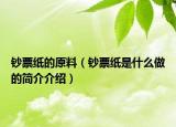鈔票紙的原料（鈔票紙是什么做的簡(jiǎn)介介紹）