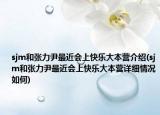 sjm和張力尹最近會上快樂大本營介紹(sjm和張力尹最近會上快樂大本營詳細(xì)情況如何)