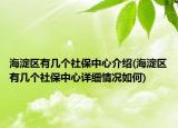 海淀區(qū)有幾個(gè)社保中心介紹(海淀區(qū)有幾個(gè)社保中心詳細(xì)情況如何)
