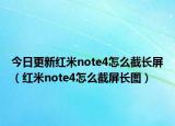 今日更新紅米note4怎么截長(zhǎng)屏（紅米note4怎么截屏長(zhǎng)圖）