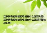 互聯(lián)網電視和智能電視有什么區(qū)別介紹(互聯(lián)網電視和智能電視有什么區(qū)別詳細情況如何)