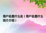 用戶名是什么名（用戶名是什么簡介介紹）