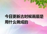 今日更新古時候畫眉是用什么做成的