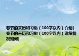 春節(jié)的來歷和習(xí)俗（100字以內(nèi)）介紹(春節(jié)的來歷和習(xí)俗（100字以內(nèi)）詳細(xì)情況如何)