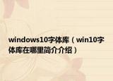 windows10字體庫(kù)（win10字體庫(kù)在哪里簡(jiǎn)介介紹）