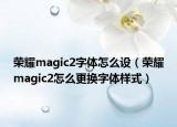 榮耀magic2字體怎么設(shè)（榮耀magic2怎么更換字體樣式）