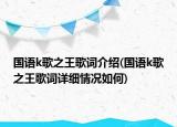 國語k歌之王歌詞介紹(國語k歌之王歌詞詳細情況如何)