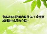 食品添加劑的概念是什么?（食品添加劑是什么簡介介紹）