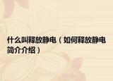 什么叫釋放靜電（如何釋放靜電簡(jiǎn)介介紹）