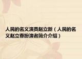 人民的名義演員趙立新（人民的名義趙立春扮演者簡介介紹）