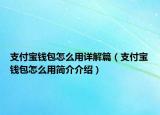 支付寶錢包怎么用詳解篇（支付寶錢包怎么用簡(jiǎn)介介紹）