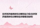 北京到濟(jì)南高鐵經(jīng)過哪些站介紹(北京到濟(jì)南高鐵經(jīng)過哪些站詳細(xì)情況如何)