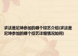 求這是尼坤參加的哪個綜藝介紹(求這是尼坤參加的哪個綜藝詳細情況如何)