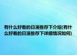 有什么好看的日漫推薦下介紹(有什么好看的日漫推薦下詳細情況如何)