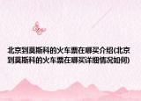 北京到莫斯科的火車票在哪買介紹(北京到莫斯科的火車票在哪買詳細情況如何)