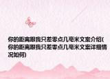 你的距離跟我只差零點(diǎn)幾毫米文案介紹(你的距離跟我只差零點(diǎn)幾毫米文案詳細(xì)情況如何)