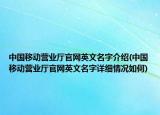 中國(guó)移動(dòng)營(yíng)業(yè)廳官網(wǎng)英文名字介紹(中國(guó)移動(dòng)營(yíng)業(yè)廳官網(wǎng)英文名字詳細(xì)情況如何)