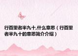 行百里者半九十,什么意思（行百里者半九十的意思簡介介紹）