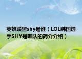 英雄聯(lián)盟shy是誰（LOL韓國選手SHY是哪隊的簡介介紹）