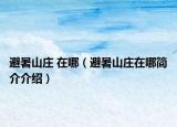 避暑山莊 在哪（避暑山莊在哪簡介介紹）