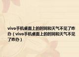 vivo手機(jī)桌面上的時(shí)間和天氣不見(jiàn)了咋辦（vivo手機(jī)桌面上的時(shí)間和天氣不見(jiàn)了咋辦）