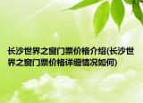 長沙世界之窗門票價格介紹(長沙世界之窗門票價格詳細(xì)情況如何)
