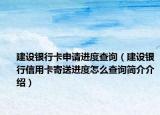建設(shè)銀行卡申請進(jìn)度查詢（建設(shè)銀行信用卡寄送進(jìn)度怎么查詢簡介介紹）