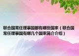 聯(lián)合國(guó)常任理事國(guó)都有哪些國(guó)家（聯(lián)合國(guó)常任理事國(guó)有哪幾個(gè)國(guó)家簡(jiǎn)介介紹）