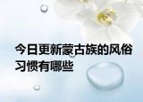 今日更新蒙古族的風(fēng)俗習(xí)慣有哪些