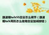 捷波朗talk55音量怎么調(diào)節(jié)（捷波朗talk耳機(jī)怎么使用音量加減按鈕）