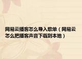 網(wǎng)易云播客怎么導(dǎo)入歌單（網(wǎng)易云怎么把播客聲音下載到本地）