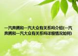 一汽奔騰和一汽大眾有關(guān)系嗎介紹(一汽奔騰和一汽大眾有關(guān)系嗎詳細情況如何)