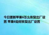 今日更新蘋果6怎么恢復(fù)出廠設(shè)置 蘋果6如何恢復(fù)出廠設(shè)置