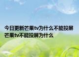 今日更新芒果tv為什么不能投屏 芒果tv不能投屏為什么