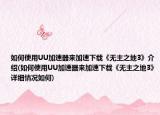 如何使用UU加速器來加速下載《無主之地3》介紹(如何使用UU加速器來加速下載《無主之地3》詳細(xì)情況如何)