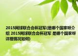 2015網(wǎng)球聯(lián)合會(huì)杯冠軍(是哪個(gè)國(guó)家呀介紹 2015網(wǎng)球聯(lián)合會(huì)杯冠軍 是哪個(gè)國(guó)家呀詳細(xì)情況如何)