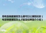 用電飯鍋?zhàn)龅案庠趺醋隹梢宰尩案馑绍洠婏堝佔(zhàn)龅案庠趺床拍芘钏砂『?jiǎn)介介紹）