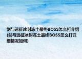 劍與遠(yuǎn)征冰封凍土最終BOSS怎么打介紹(劍與遠(yuǎn)征冰封凍土最終BOSS怎么打詳細(xì)情況如何)