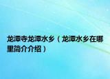 龍?zhí)端慢執(zhí)端l(xiāng)（龍?zhí)端l(xiāng)在哪里簡介介紹）