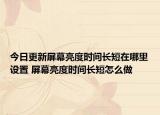 今日更新屏幕亮度時(shí)間長短在哪里設(shè)置 屏幕亮度時(shí)間長短怎么做