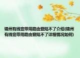 錦州有線寬帶用路由登陸不了介紹(錦州有線寬帶用路由登陸不了詳細(xì)情況如何)