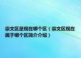 崇文區(qū)是現(xiàn)在哪個區(qū)（崇文區(qū)現(xiàn)在屬于哪個區(qū)簡介介紹）