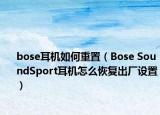 bose耳機(jī)如何重置（Bose SoundSport耳機(jī)怎么恢復(fù)出廠設(shè)置）