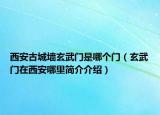 西安古城墻玄武門是哪個門（玄武門在西安哪里簡介介紹）