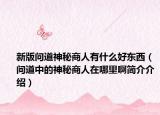 新版問(wèn)道神秘商人有什么好東西（問(wèn)道中的神秘商人在哪里啊簡(jiǎn)介介紹）