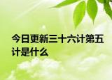今日更新三十六計第五計是什么