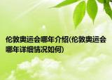 倫敦奧運會哪年介紹(倫敦奧運會哪年詳細情況如何)